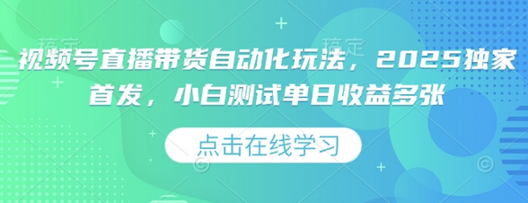 视频号直播带货自动化玩法，2025独家首发，小白测试单日收益多张-菜菜资源汇-优质互联网资源分享