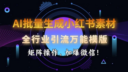 AI批量生成小红书素材，全行业引流万能模版，矩阵操作，加爆微信-菜菜资源汇-优质互联网资源分享