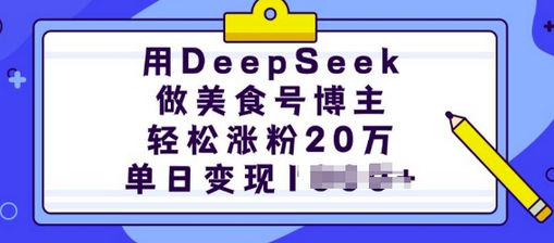 用DeepSeek做美食号博主，轻松涨粉20万，单日变现多张-菜菜资源汇-优质互联网资源分享