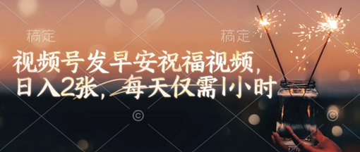 视频号发早安祝福视频，日入2张，每天仅需1小时-菜菜资源汇-优质互联网资源分享