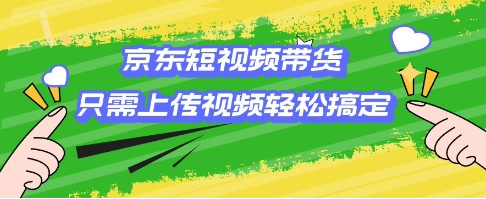 京东短视频带货，只需上传视频就搞定，小白轻松上手-菜菜资源汇-优质互联网资源分享