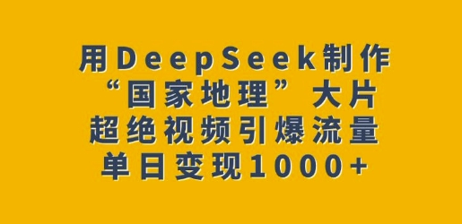 用DeepSeek制作“国家地理”大片，超绝视频引爆流量，单日变现多张-菜菜资源汇-优质互联网资源分享