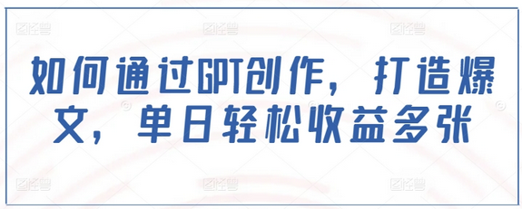 如何通过GPT创作，打造爆文，单日轻松收益多张-菜菜资源汇-优质互联网资源分享