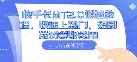 快手卡MT2.0搬运教程，快速上热门，短剧带货等都能用-菜菜资源汇-优质互联网资源分享