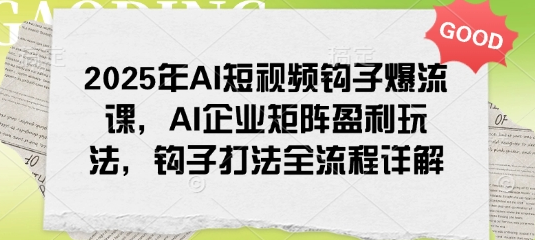 2025年AI短视频钩子爆流课，AI企业矩阵盈利玩法，钩子打法全流程详解-菜菜资源汇-优质互联网资源分享