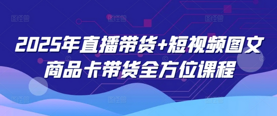 2025年直播带货+短视频图文商品卡带货全方位课程-菜菜资源汇-优质互联网资源分享