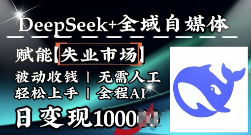 降维打击，Deepseek+全域自媒体，赋能失业市场，被动收钱，无需人工全程AI，日变现1k-菜菜资源汇-优质互联网资源分享