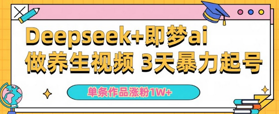 小白用DeepSeek+即梦做ai养生视频，一条作品涨粉5万+，单日收益多张-菜菜资源汇-优质互联网资源分享