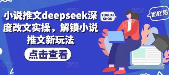小说推文deepseek深度改文实操，解锁小说推文新玩法-菜菜资源汇-优质互联网资源分享