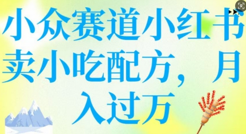 小众赛道小红书卖小吃配方，操作简单，月入过W-菜菜资源汇-优质互联网资源分享
