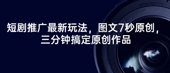 短剧推广最新玩法，图文7秒原创，三分钟搞定原创作品-菜菜资源汇-优质互联网资源分享