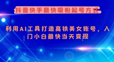 抖音快手最快吸粉起号方式，利用AI工具打造美女账号，入门小白最快当天变现-菜菜资源汇-优质互联网资源分享