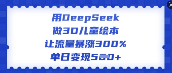 用DeepSeek做3D儿童绘本，让流量暴涨300%，单日变现多张-菜菜资源汇-优质互联网资源分享