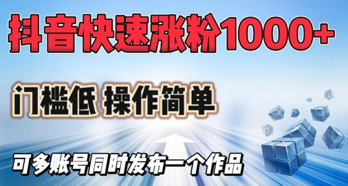 抖音快速涨1000+粉，门槛低操作简单，可多账号同时发布一个作品-菜菜资源汇-优质互联网资源分享