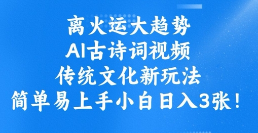 离火运大趋势，ai古诗词视频，传统文化新玩法，简单易上手小白日入3张-菜菜资源汇-优质互联网资源分享