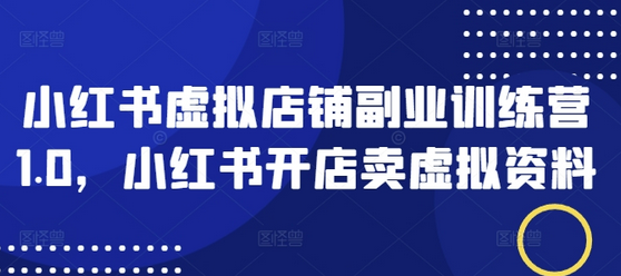 小红书虚拟店铺副业训练营1.0，小红书开店卖虚拟资料-菜菜资源汇-优质互联网资源分享