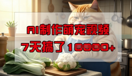 靠AI制作萌宠视频，操作简单门槛低，有手机就行，7天搞了1W-菜菜资源汇-优质互联网资源分享