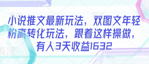 小说推文最新玩法，双图文年轻粉高转化玩法，跟着这样操做，有人3天收益1632-菜菜资源汇-优质互联网资源分享