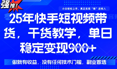 25年最新快手短视频带货，单日稳定变现900+，没有技术门槛，做就有收益-菜菜资源汇-优质互联网资源分享