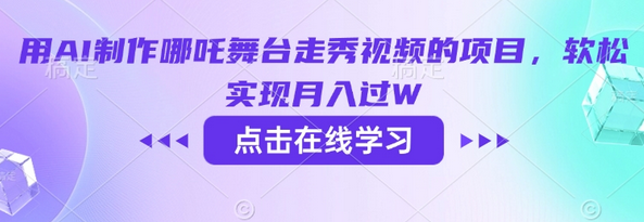 用AI制作哪吒舞台走秀视频的项目，软松实现月入过W-菜菜资源汇-优质互联网资源分享