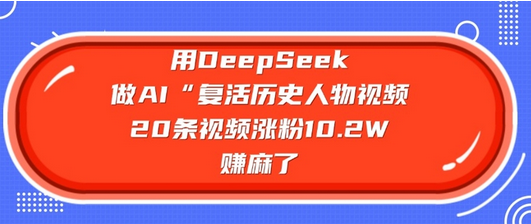用DeepSeek做AI“复活历史人物”视频，20条视频涨粉10.2W，挣麻了-菜菜资源汇-优质互联网资源分享