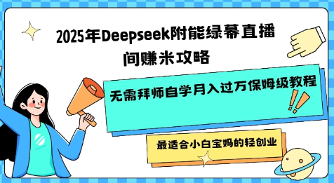 2025年Deepseek附能绿幕直播间挣米攻略无需拜师自学月入过W保姆级教程，最适合小白宝妈的轻创业-菜菜资源汇-优质互联网资源分享