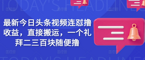 最新今日头条视频连怼撸收益，直接搬运，一个礼拜二三百块随便撸-菜菜资源汇-优质互联网资源分享