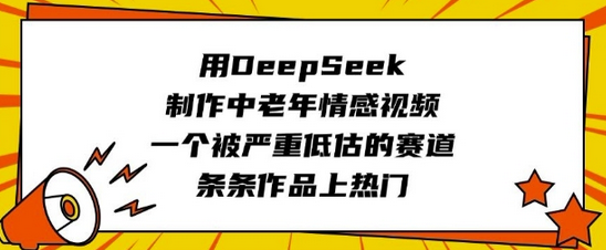 用DeepSeek制作中老年情感视频，一个被严重低估的赛道，条条作品上热门-菜菜资源汇-优质互联网资源分享
