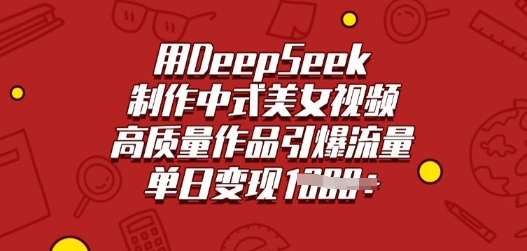 用DeepSeek制作中式美女视频，高质量作品引爆流量，单日变现多张-菜菜资源汇-优质互联网资源分享