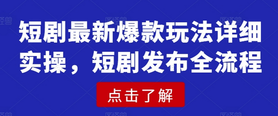 短剧最新爆款玩法详细实操，短剧发布全流程-菜菜资源汇-优质互联网资源分享