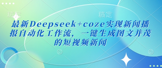最新Deepseek+coze实现新闻播报自动化工作流，一键生成图文并茂的短视频新闻-菜菜资源汇-优质互联网资源分享