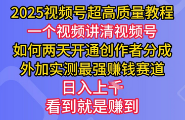 2025视频号超高质量教程，两天开通创作者分成，外加实测最强挣钱赛道，日入多张-菜菜资源汇-优质互联网资源分享