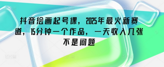抖音绘画起号课，2025年最火新赛道，15分钟一个作品，一天收入几张不是问题-菜菜资源汇-优质互联网资源分享