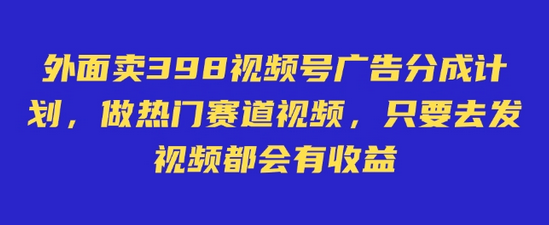 外面卖598视频号广告分成计划，不直播 不卖货 不露脸，只要去发视频都会有收益-菜菜资源汇-优质互联网资源分享