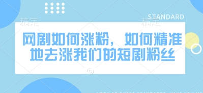 网剧如何涨粉，如何精准地去涨我们的短剧粉丝-菜菜资源汇-优质互联网资源分享