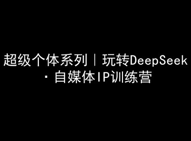 超级个体系列，玩转DeepSeek·自媒体IP训练营，deepseek教程-菜菜资源汇-优质互联网资源分享