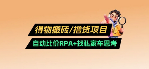 得物搬砖撸货项目_自动比价RPA+找私车思考v2.0-菜菜资源汇-优质互联网资源分享