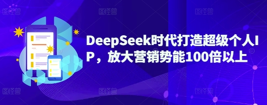 DeepSeek时代打造超级个人IP，放大营销势能100倍以上-菜菜资源汇-优质互联网资源分享