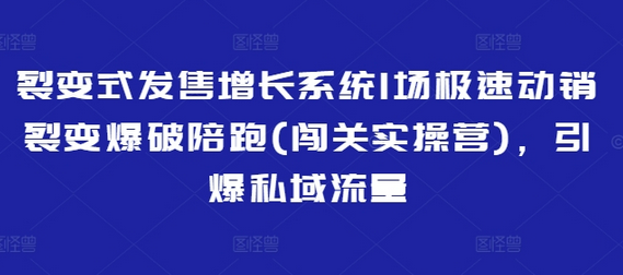 裂变式发售增长系统1场极速动销裂变爆破陪跑(闯关实操营)，引爆私域流量-菜菜资源汇-优质互联网资源分享