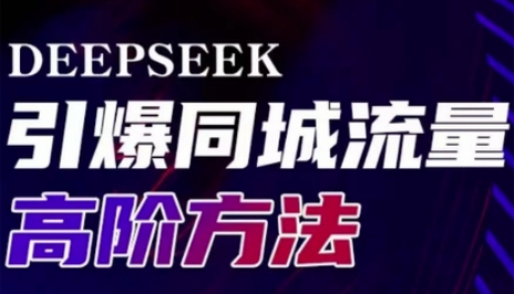 Deepseek引爆同城引流高阶玩法，助力实体门店实现高效转化与传播-菜菜资源汇-优质互联网资源分享