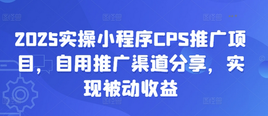 2025实操小程序CPS推广项目，自用推广渠道分享，实现被动收益-菜菜资源汇-优质互联网资源分享