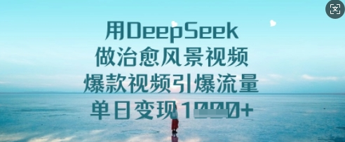 用DeepSeek做治愈风景视频，爆款视频引爆流量，单日变现多张-菜菜资源汇-优质互联网资源分享