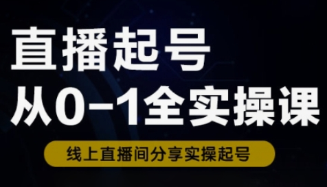 直播起号从0-1全实操课，新人0基础快速入门，0-1阶段流程化学习-菜菜资源汇-优质互联网资源分享
