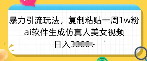 暴力引流玩法，复制粘贴一周1w粉，ai软件生成仿真人美女视频，日入多张-菜菜资源汇-优质互联网资源分享