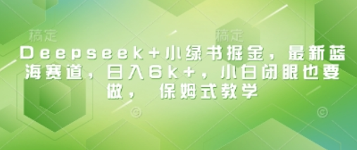 Deepseek+小绿书掘金，最新蓝海赛道，日入6k+，小白闭眼也要做， 保姆式教学-菜菜资源汇-优质互联网资源分享