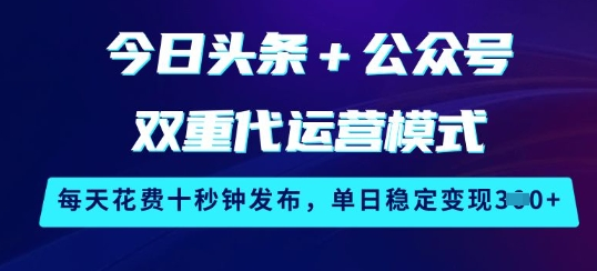 今日头条+公众号双重代运营模式，每天花费十秒钟发布，单日稳定变现3张-菜菜资源汇-优质互联网资源分享