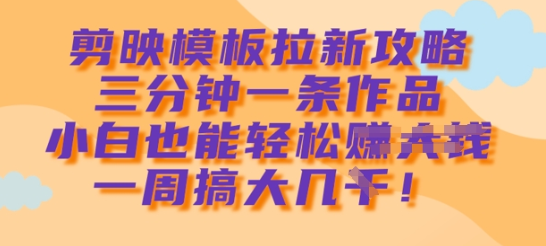 剪映模板拉新攻略，三分钟一条作品，小白也能轻松一周搞大几k-菜菜资源汇-优质互联网资源分享