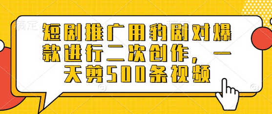 短剧推广用豹剧对爆款进行二次创作，一天剪500条视频-菜菜资源汇-优质互联网资源分享