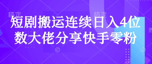 短剧搬运连续日入4位数大佬分享快手零粉爆单经验-菜菜资源汇-优质互联网资源分享