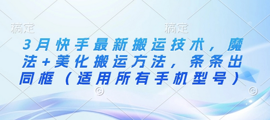 3月快手最新搬运技术，魔法+美化搬运方法，条条出同框（适用所有手机型号）-菜菜资源汇-优质互联网资源分享